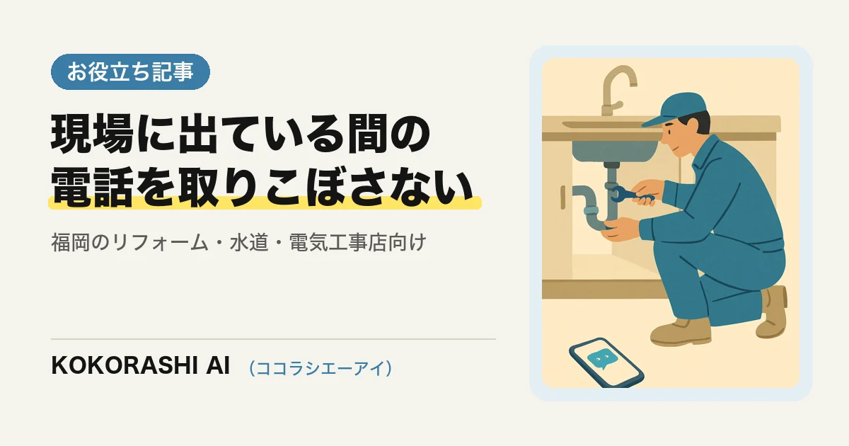福岡のリフォーム・水道・電気工事店がAIで緊急の問い合わせを取りこぼさない方法|現場に出ている間の電話を受け止める仕組み
