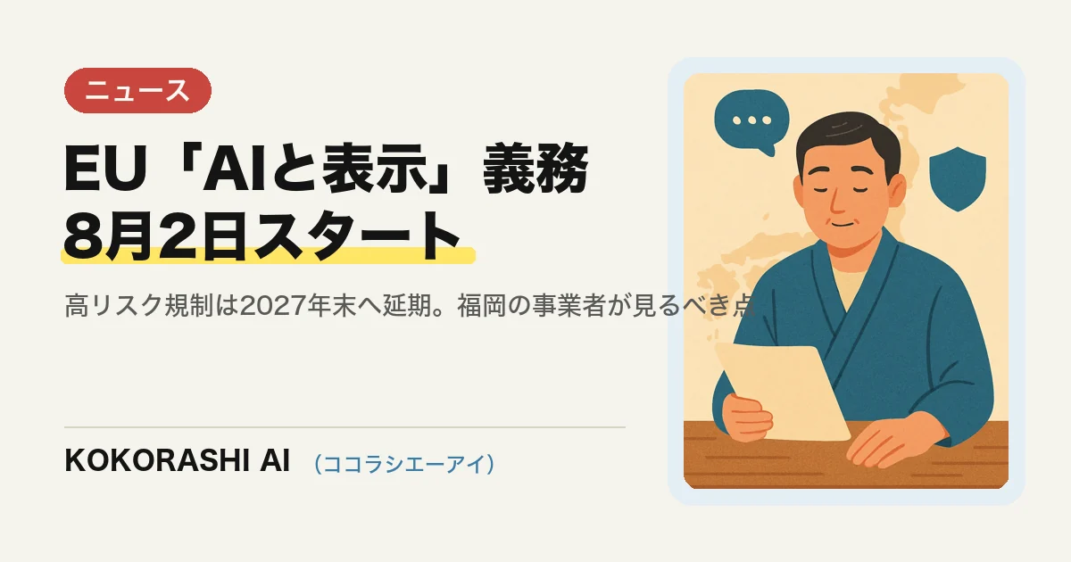 EU AI法の「AIと表示する」義務が8月2日スタート|高リスク規制は2027年末へ延期、福岡の事業者はどこを見るべきか