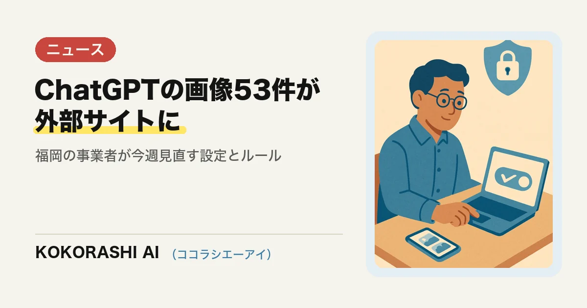 ChatGPTに送られた画像53件が外部サイトに|OpenAIの研究用AIエージェント事案で福岡の事業者が見直すこと
