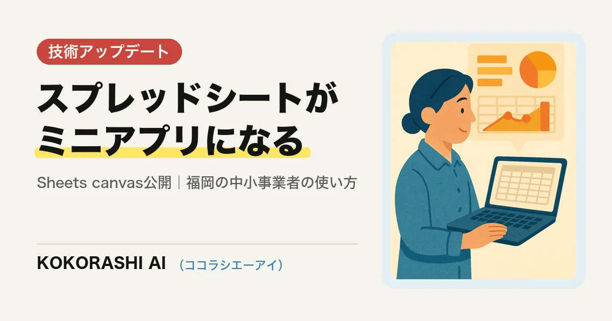 Googleスプレッドシートが「ミニアプリ」になる|Sheets canvas公開で福岡の中小事業者ができること
