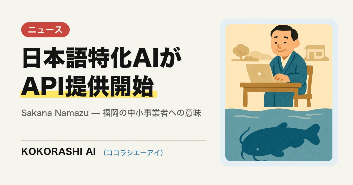 国産の日本語特化AI「Sakana Namazu」がAPI提供開始|福岡の中小事業者にとって何が変わるか