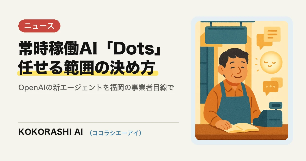 OpenAIの常時稼働エージェント「Dots」登場|福岡の小さな事業者は何を任せ、何を任せないか